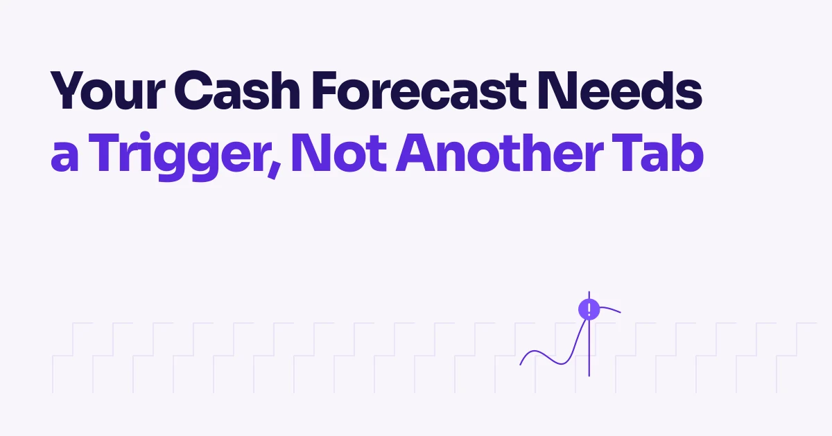 Your Cash Forecast Needs a Trigger, Not Another Tab